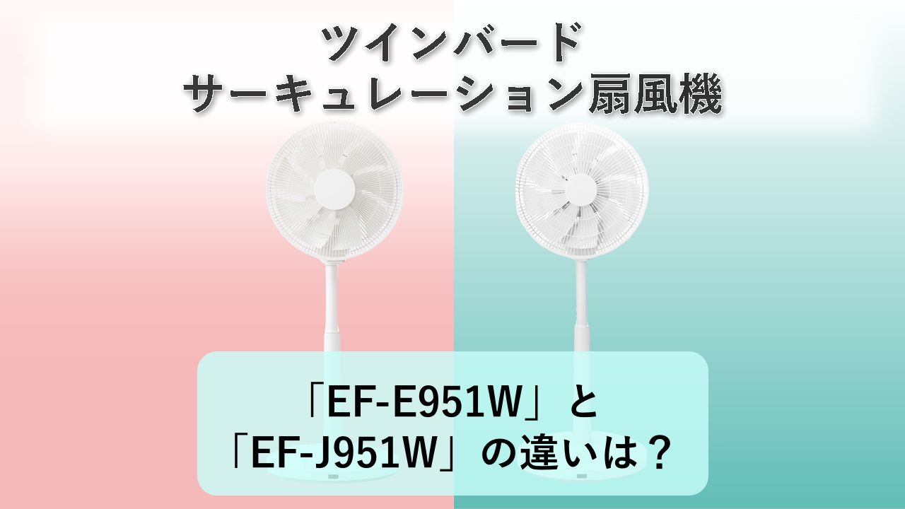 「EF-E951W」と「EF-J951W」の違いは？【ツインバード サーキュレーション扇風機】