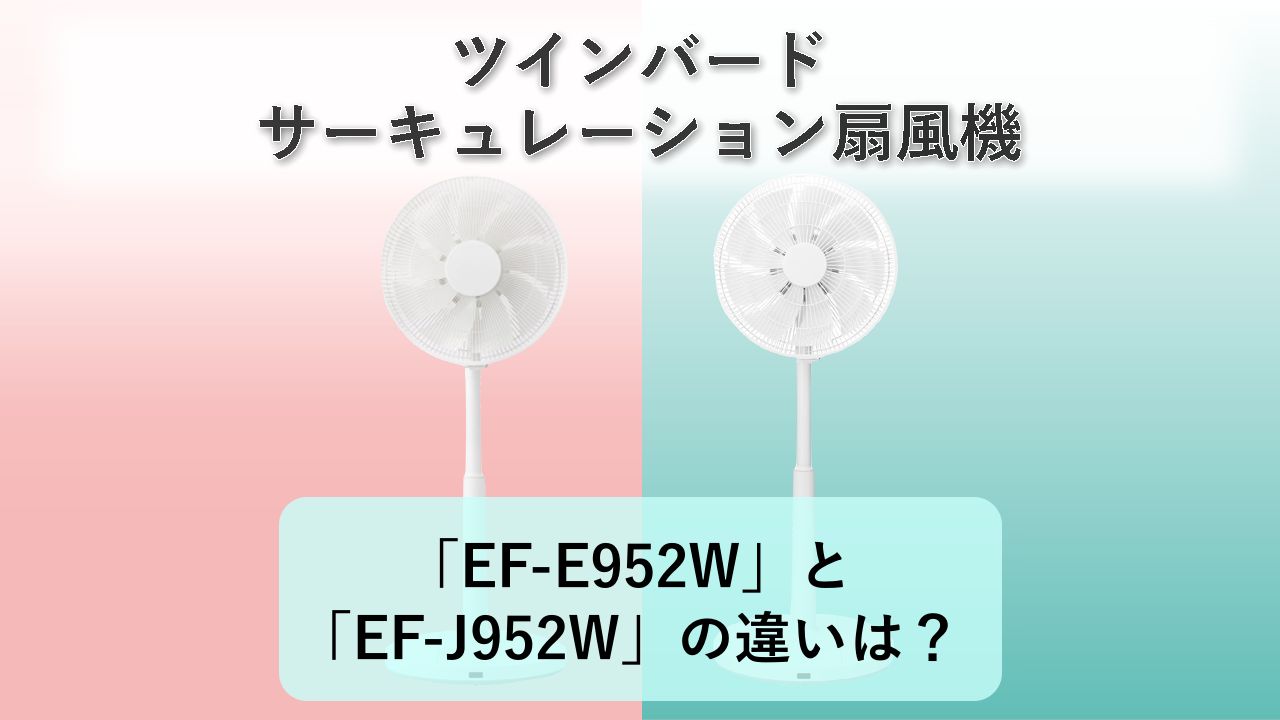 「EF-E952W」と「EF-J952W」の違いは？【ツインバード サーキュレーション扇風機】