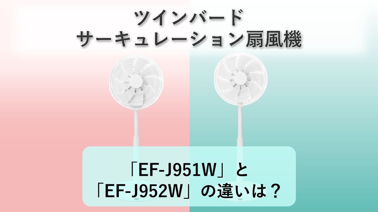 「EF-J951W」と「EF-J952W」の違いは？【ツインバード サーキュレーション扇風機】　