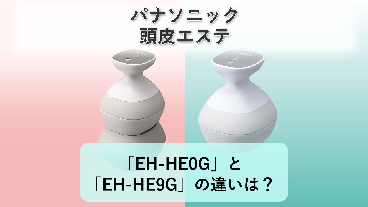 「EH-HE0G」と「EH-HE9G」の違いは?【パナソニック 頭皮エステ】