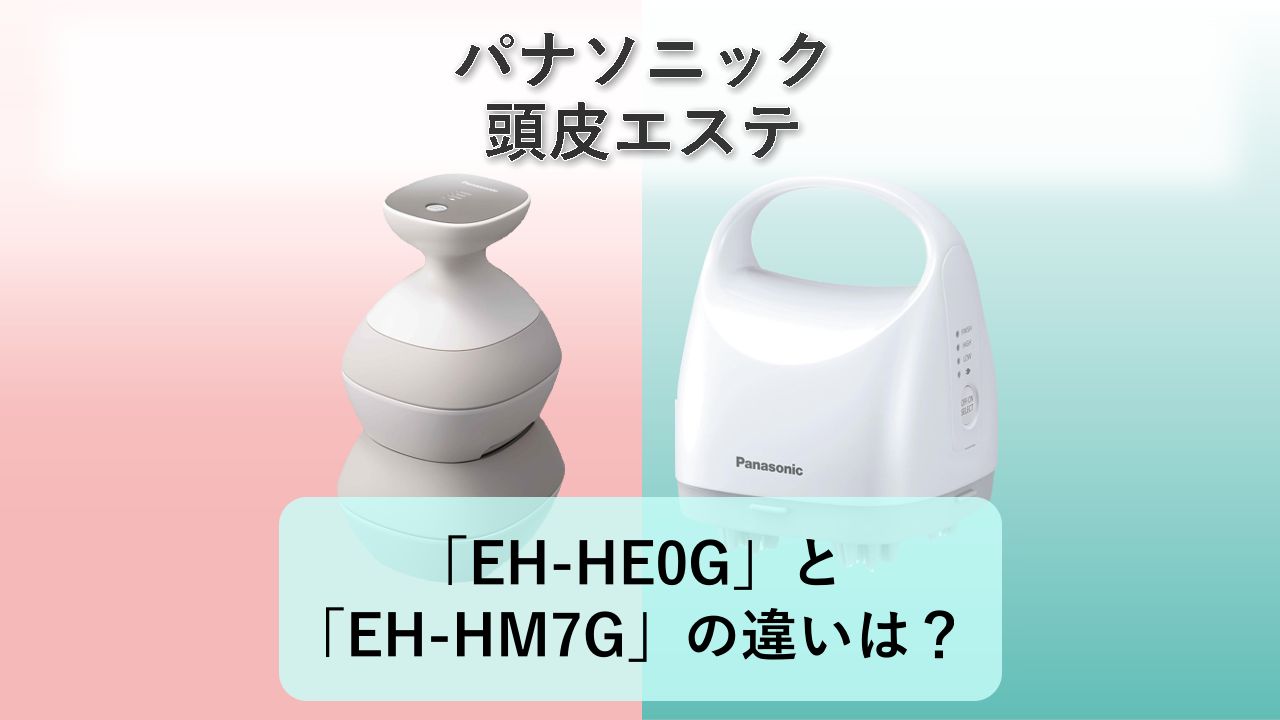 「EH-HE0G」と「EH-HM7G」の違いは?【パナソニック 頭皮エステ】