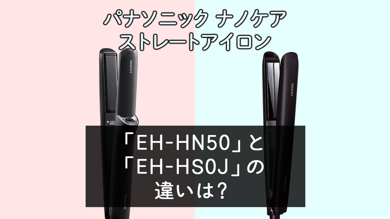 「EH-HN50」と「EH-HS0J」の違いは？【ナノケア ストレートアイロン】