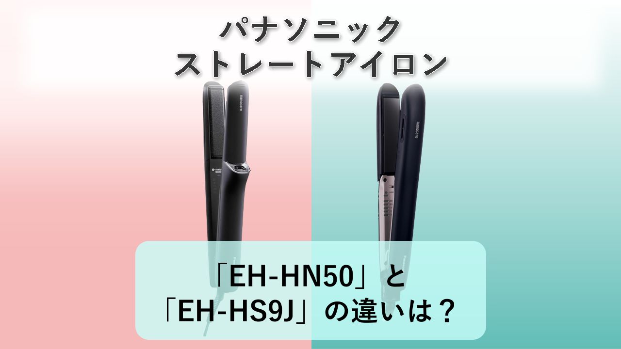 「EH-HN50」と「EH-HS9J」の違いは？【パナソニック ストレートアイロン】
