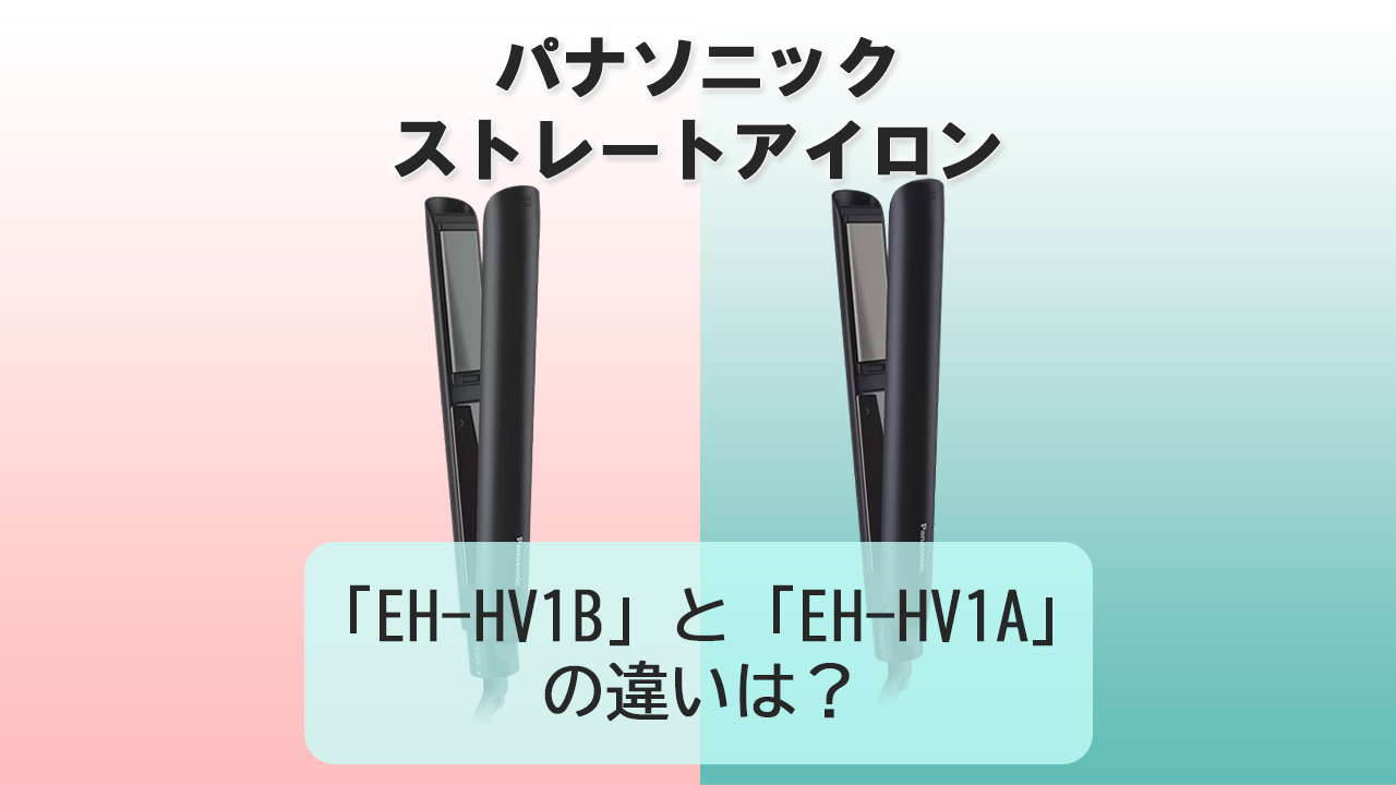 「EH-HV1B」と「EH-HV1A」の違いは？【パナソニック ストレートアイロン】