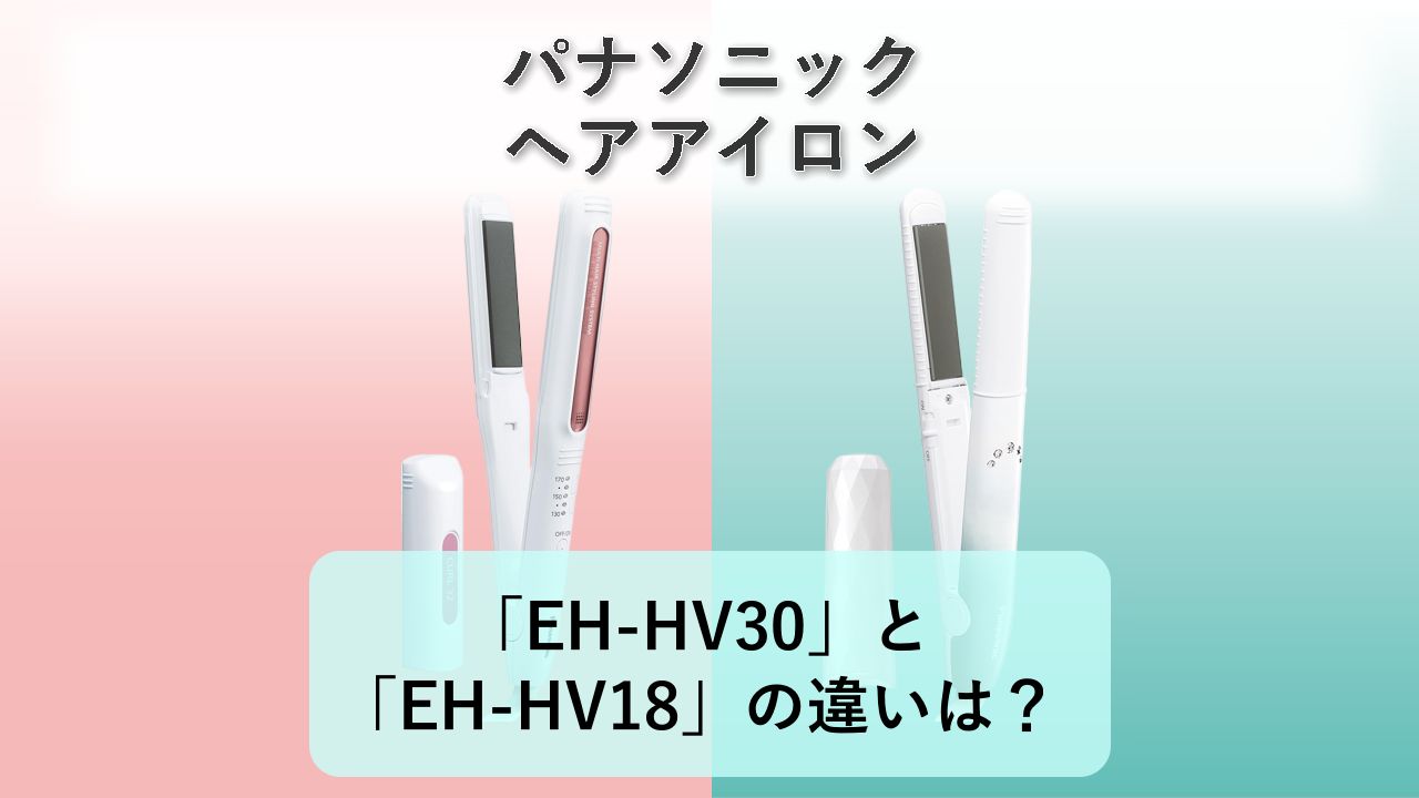 「EH-HV30」と「EH-HV18」の違いは?【パナソニック ヘアアイロン】