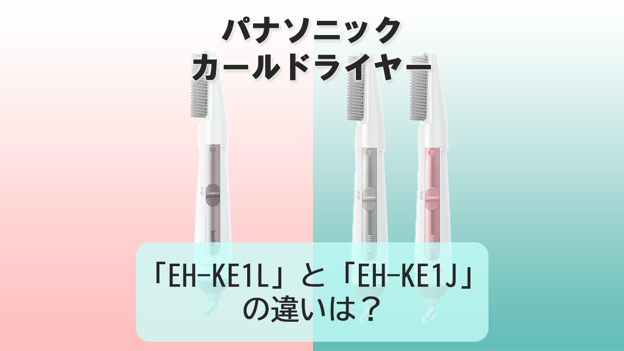 「EH-KE1L」と「EH-KE1J」の違いは？【パナソニック カールドライヤー】