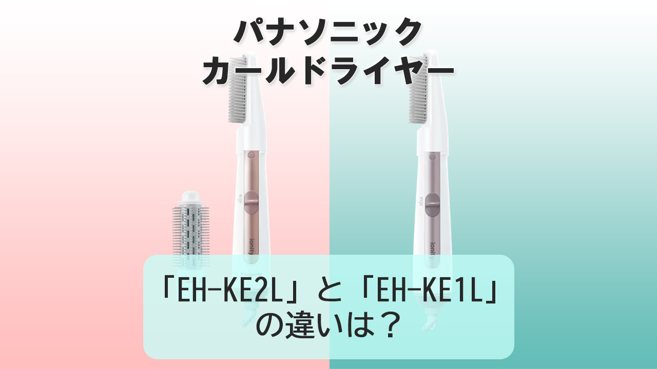 「EH-KE2L」と「EH-KE1L」の違いは？【パナソニック カールドライヤー】