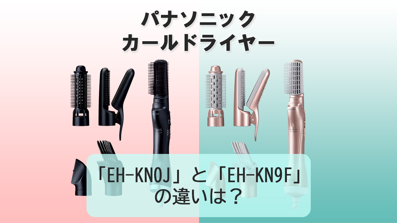 「EH-KN0J」と「EH-KN9F」の違いは？【パナソニック カールドライヤー】