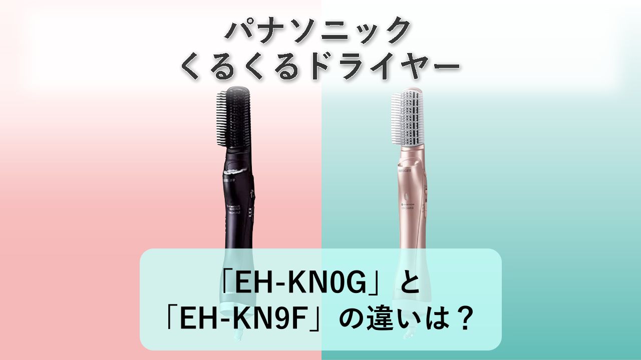 「EH-KN0G」と「EH-KN9F」の違いは?【パナソニック くるくるドライヤー】