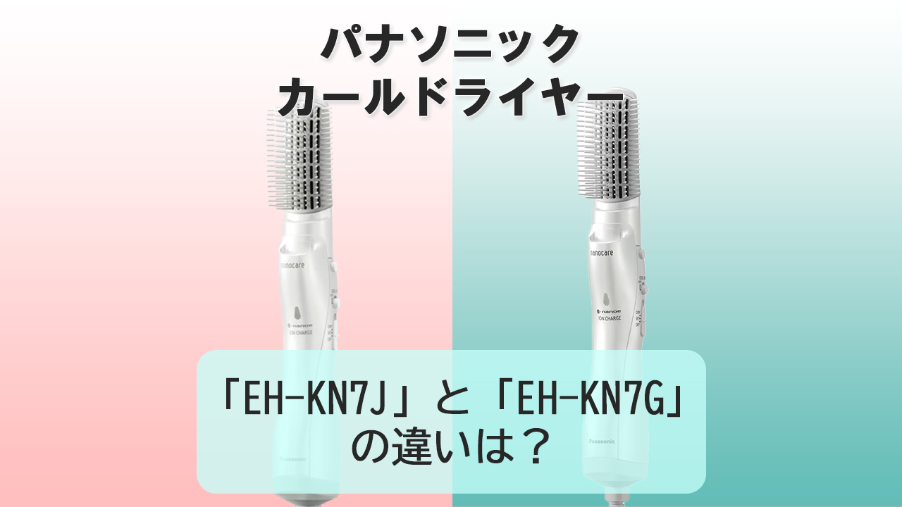 「EH-KN7J」と「EH-KN7G」の違いは？【パナソニック カールドライヤー】