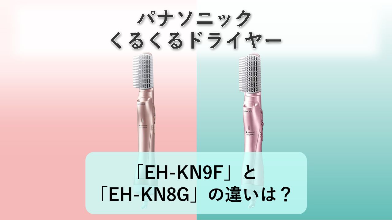 「EH-KN9F」と「EH-KN8G」の違いは？【パナソニック くるくるドライヤー】