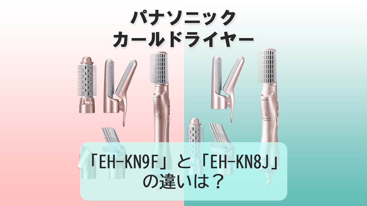 「EH-KN9F」と「EH-KN8J」の違いは？【パナソニック カールドライヤー】