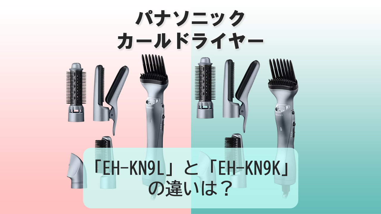 「EH-KN9L」と「EH-KN9K」の違いは？【パナソニック カールドライヤー】