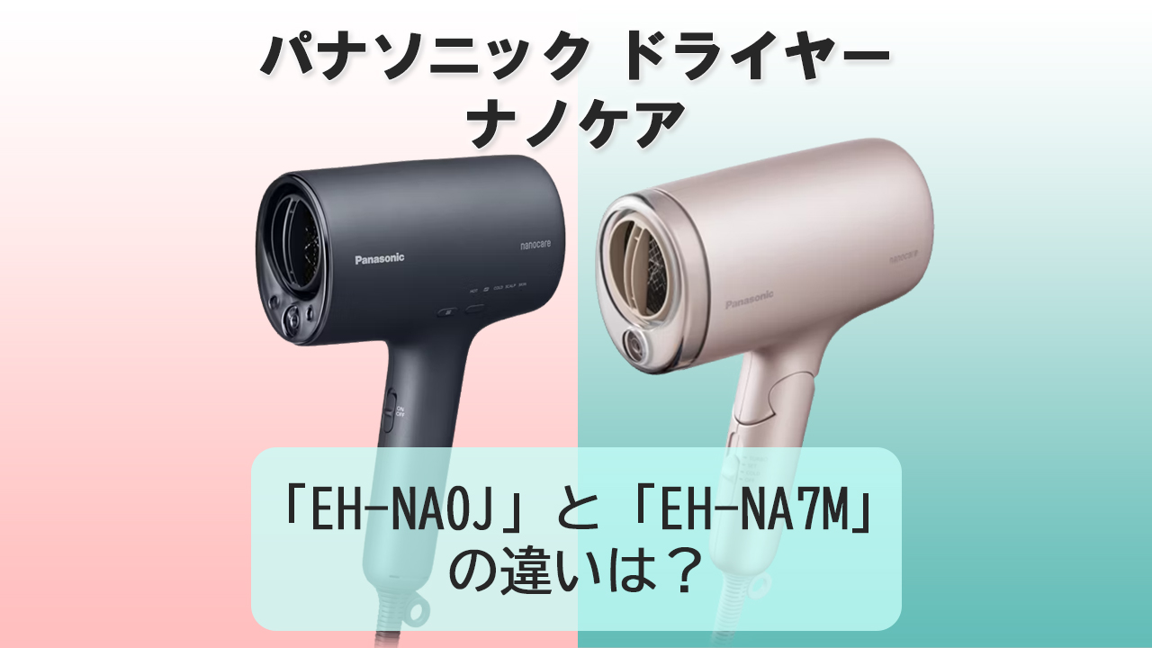 「EH-NA0J」と「EH-NA7M」の違いは？【パナソニックドライヤー】