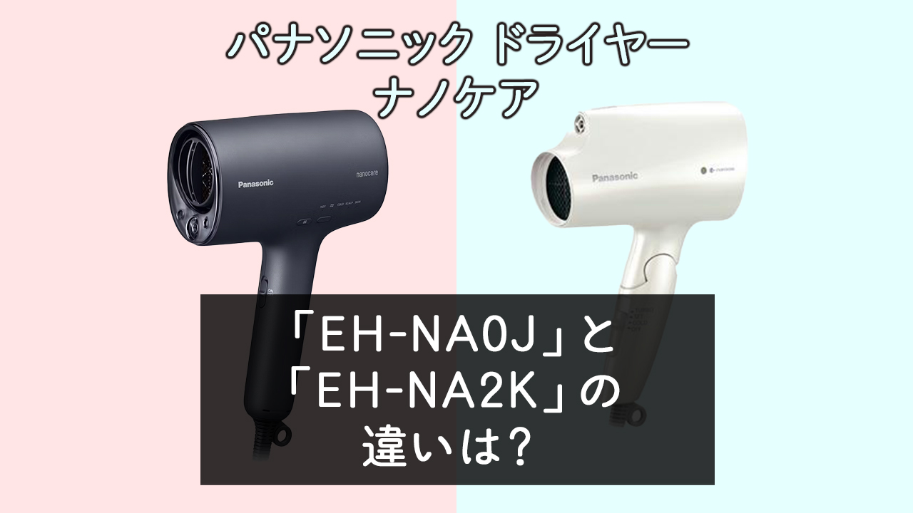 「EH-NA0J」と「EH-NA2K」の違いは？【パナソニックドライヤー】