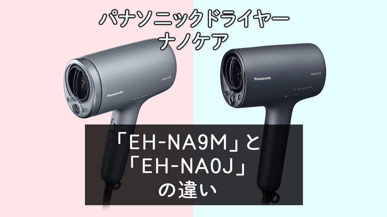 「EH-NA9M」と「EH-NA0J」の違いは？【パナソニックドライヤー】