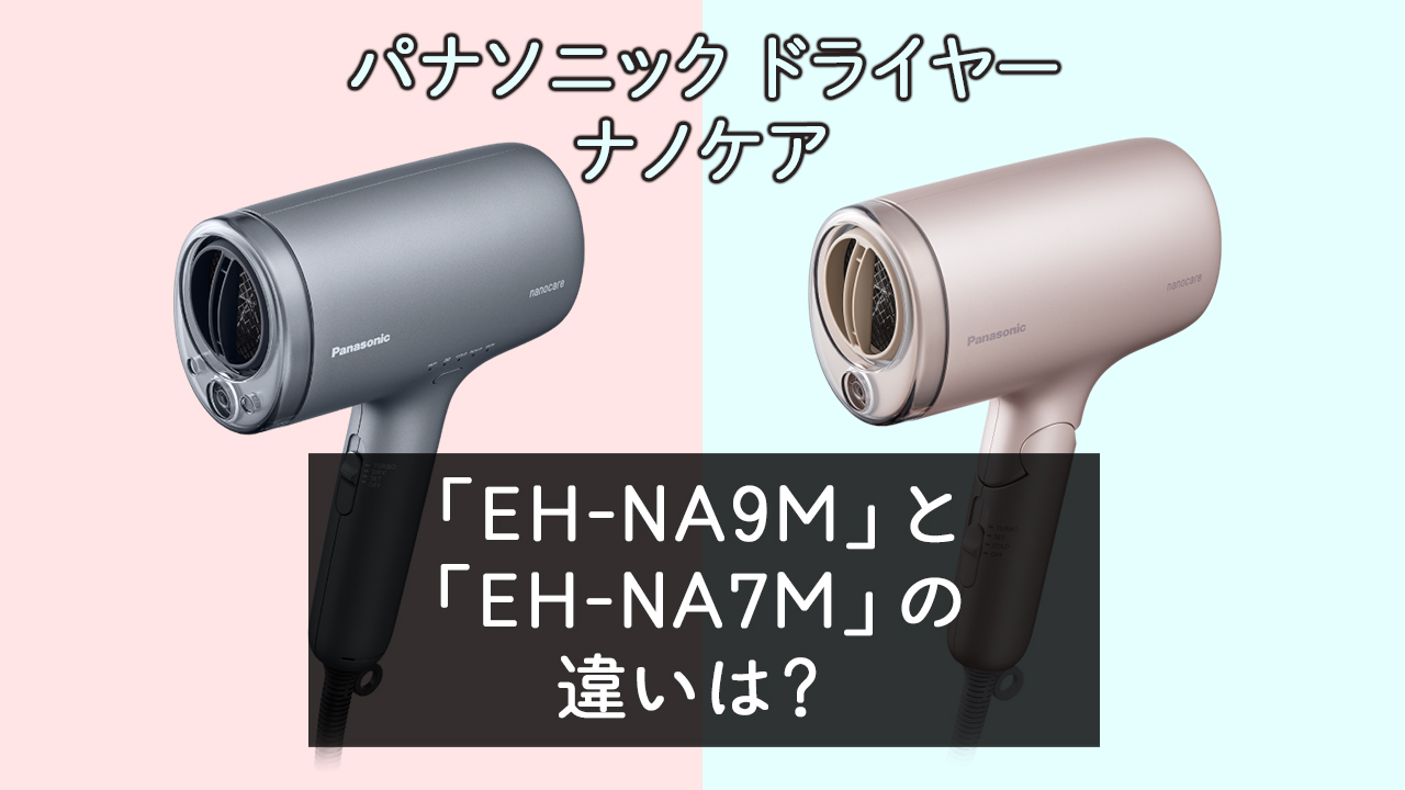 「EH-NA9M」と「EH-NA7M」の違いは？【パナソニックドライヤー】