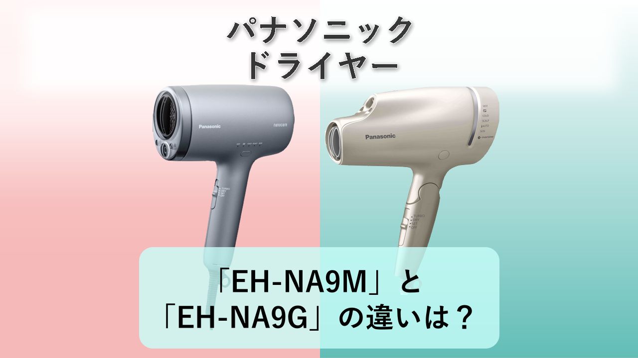 「EH-NA9M」と「EH-NA9G」の違いは？【パナソニック ドライヤー】