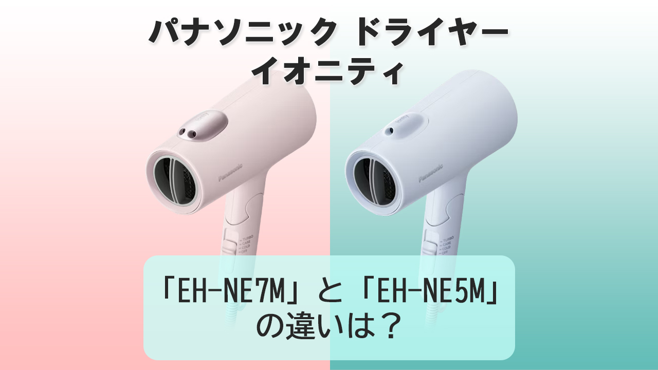 「EH-NE7M」と「EH-NE5M」の違いは？【パナソニック ドライヤー】