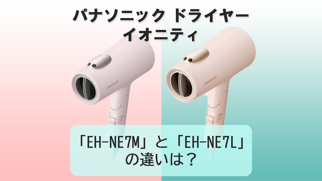 「EH-NE7M」と「EH-NE7L」の違いは？【パナソニック ドライヤー】