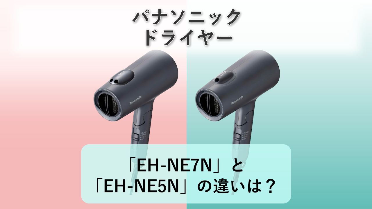 「EH-NE7N」と「EH-NE5N」の違いは？【パナソニック ドライヤー】