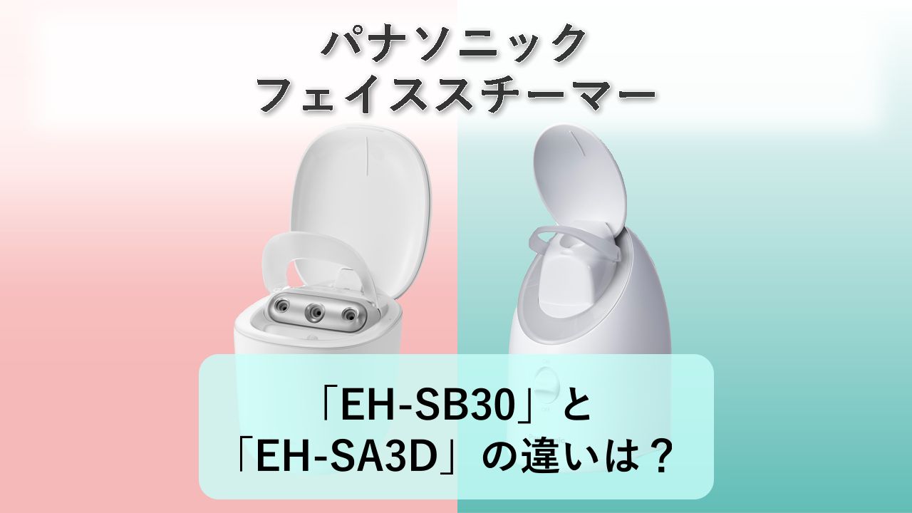「EH-SB30」と「EH-SA3D」の違いは？【パナソニック フェイススチーマー】