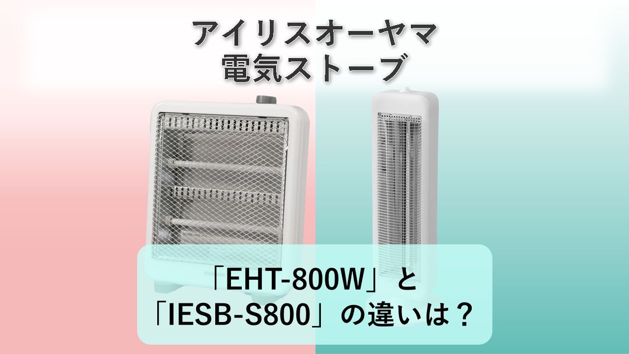 「EHT-800W」と「IESB-S800」の違いは?【アイリスオーヤマ 電気ストーブ】