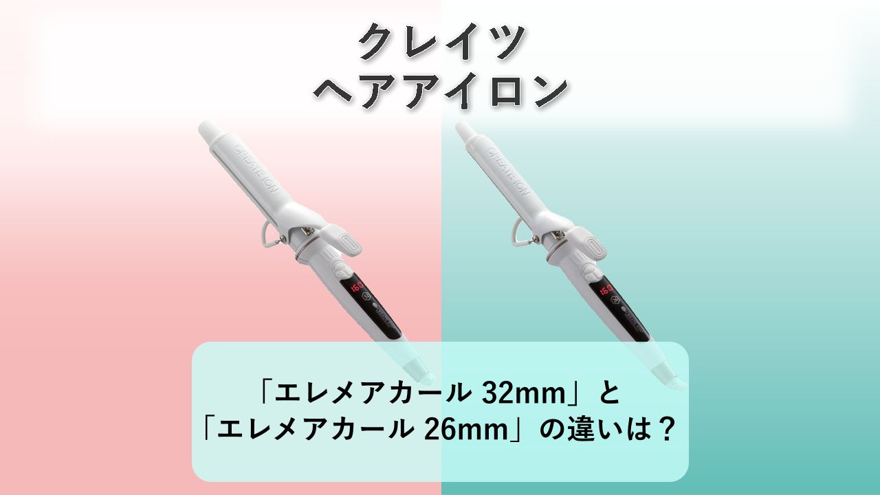 「エレメアカール 32mm」と「エレメアカール 26mm」の違いは?【クレイツ ヘアアイロン】