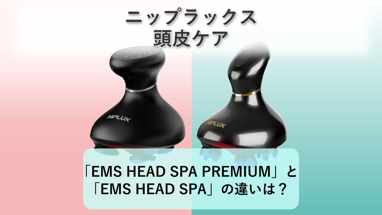 「EMS HEAD SPA PREMIUM」と「EMS HEAD SPA」の違いは？【ニップラックス 頭皮ケア】