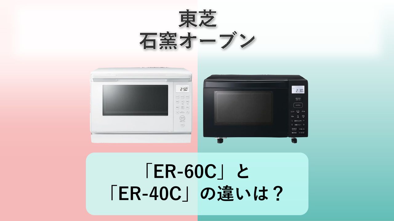 「ER-60C」と「ER-40C」の違いは?【東芝 石窯オーブン】