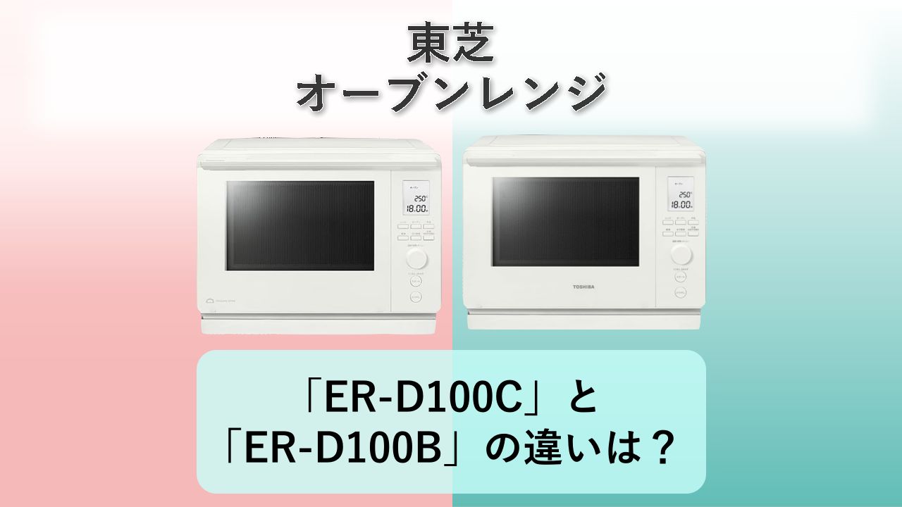 「ER-D100C」と「ER-D100B」の違いは?【東芝 オーブンレンジ】