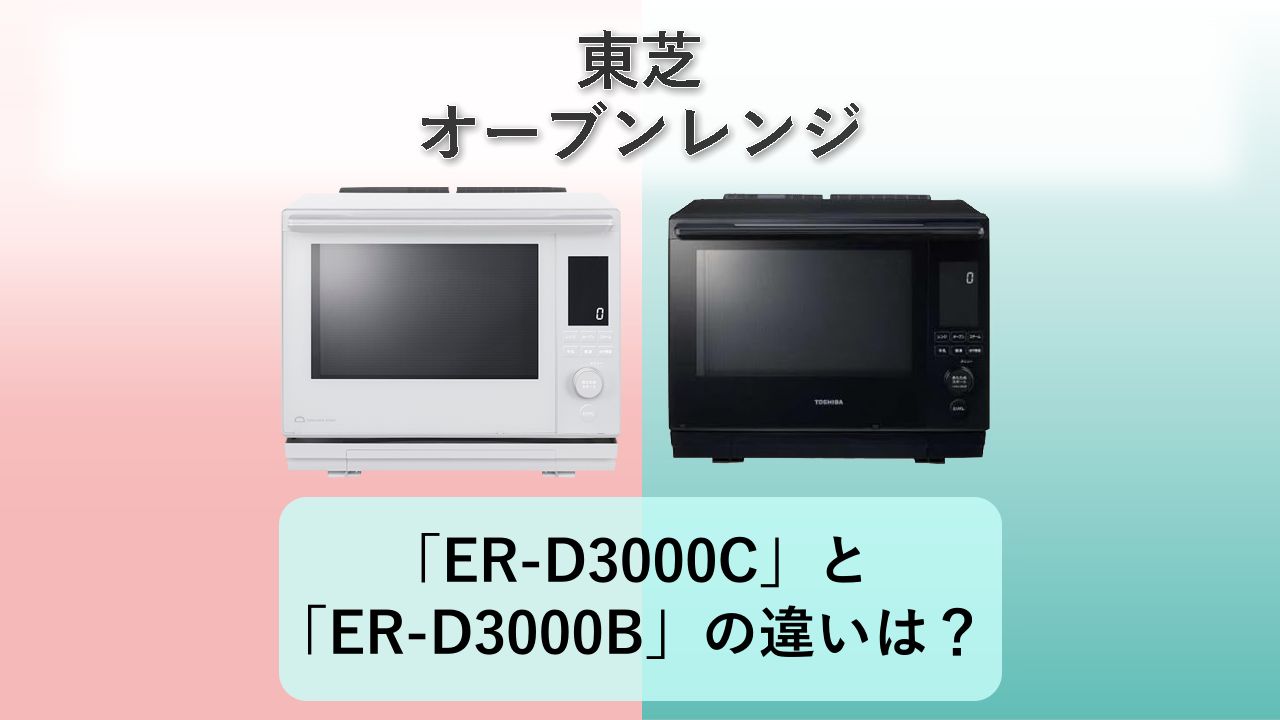 「ER-D3000C」と「ER-D3000B」の違いは?【東芝 オーブンレンジ】