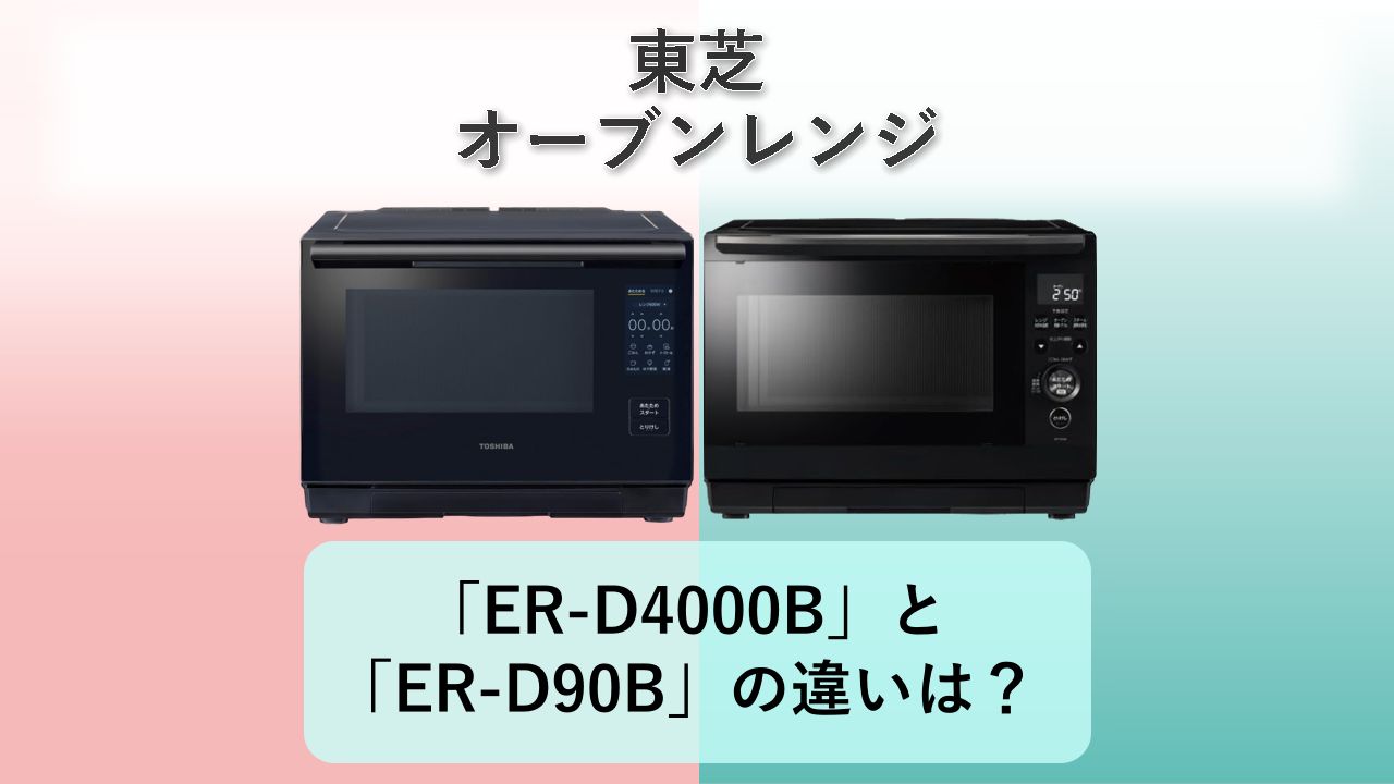 「ER-D4000B」と「ER-D90B」の違いは？【東芝 オーブンレンジ】