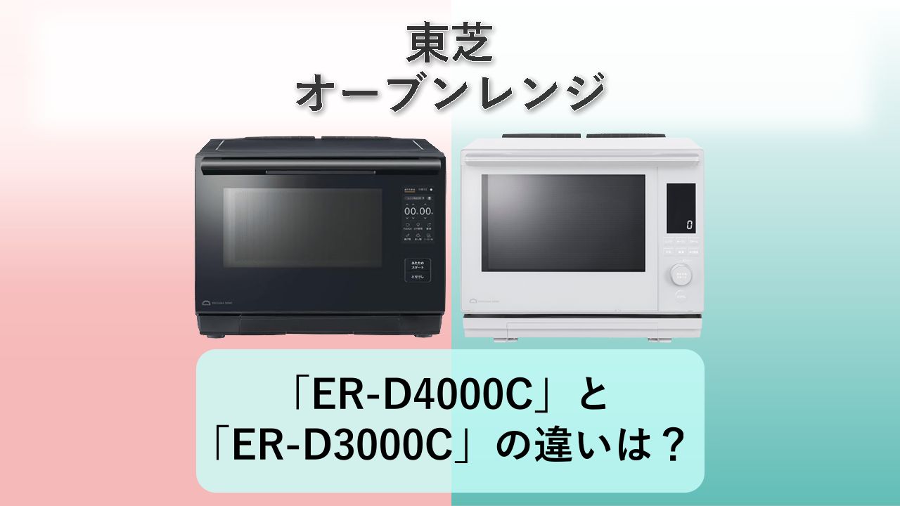 「ER-D4000C」と「ER-D3000C」の違いは?【東芝 オーブンレンジ】