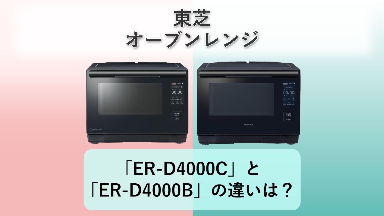 「ER-D4000C」と「ER-D4000B」の違いは?【東芝 オーブンレンジ】