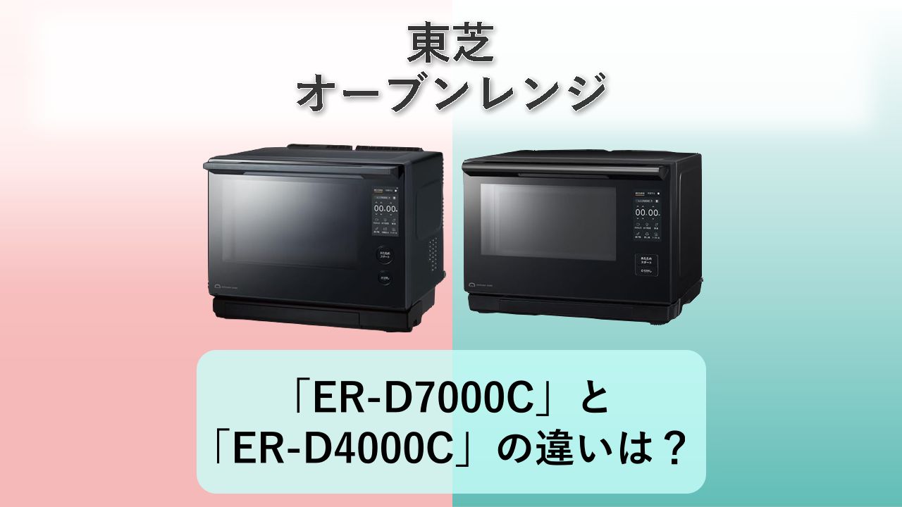 「ER-D7000C」と「ER-D4000C」の違いは?【東芝 オーブンレンジ】