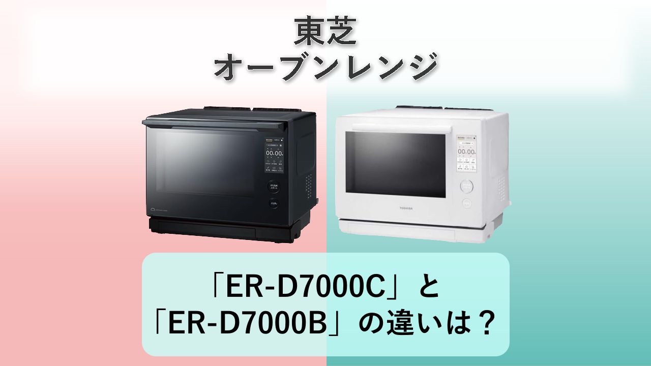 「ER-D7000C」と「ER-D7000B」の違いは?【東芝 オーブンレンジ】