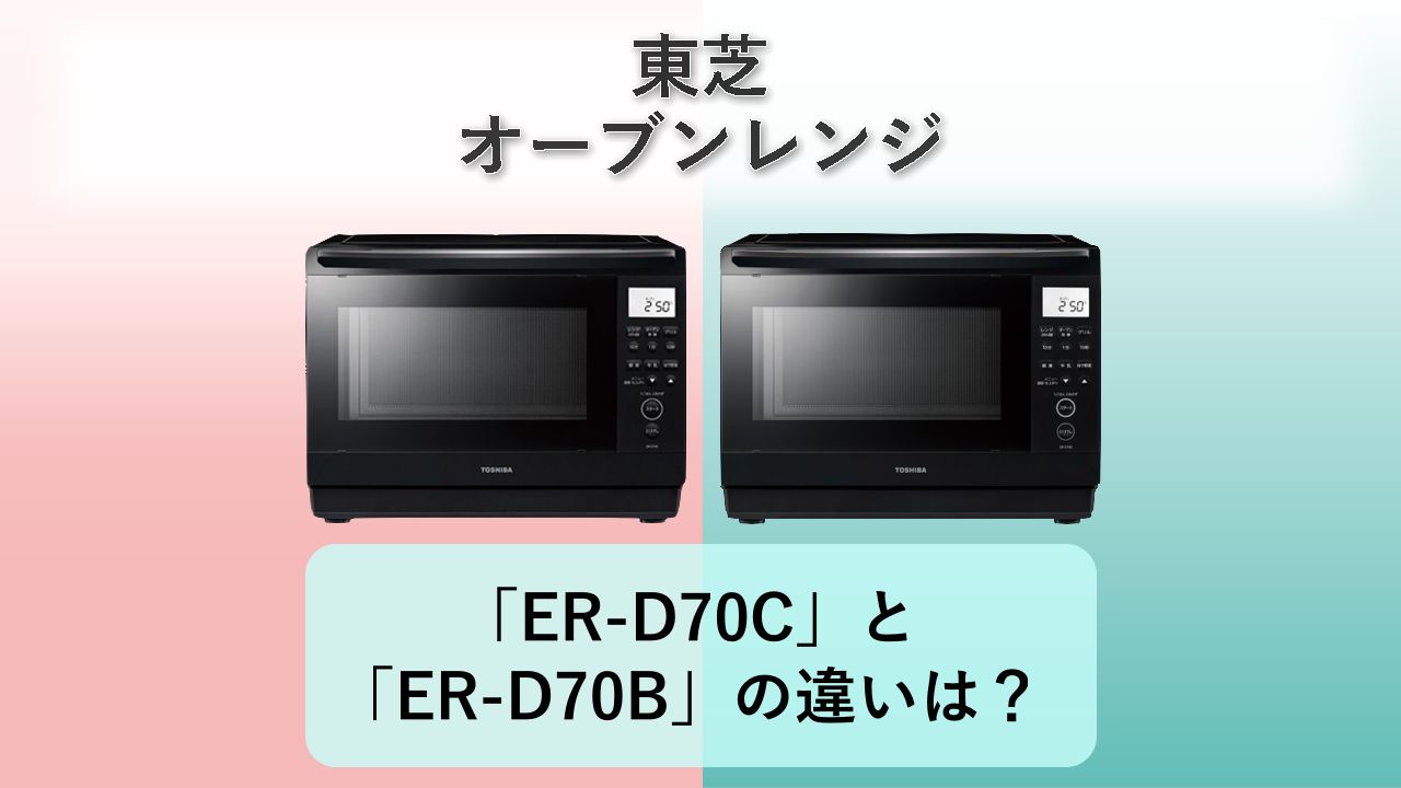「ER-D70C」と「ER-D70B」の違いは？【東芝 オーブンレンジ】