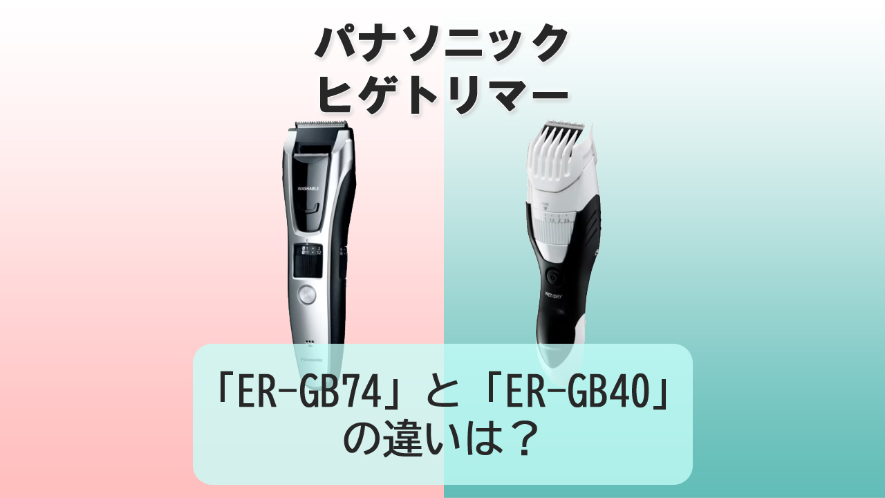 「ER-GB74」と「ER-GB40」の違いは？【パナソニック ヒゲトリマー】