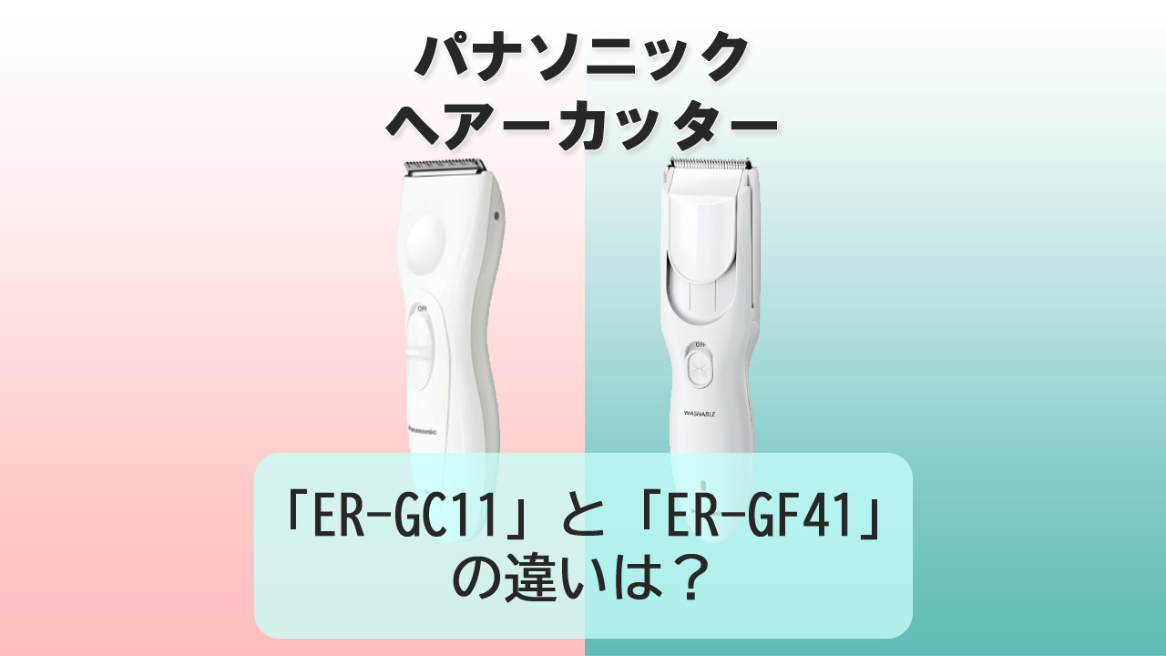 「ER-GC11」と「ER-GF41」の違いは？【パナソニック ヘアーカッター】