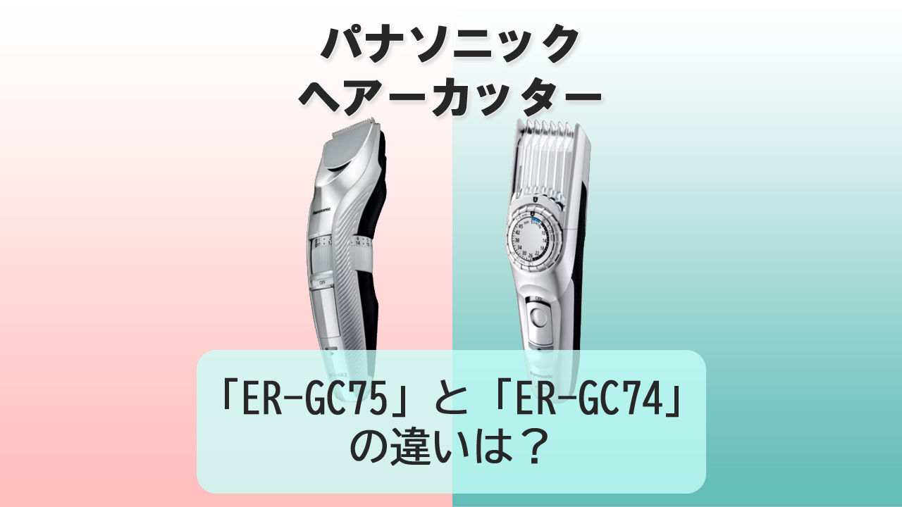 「ER-GC75」と「ER-GC74」の違いは？【パナソニック ヘアーカッター】