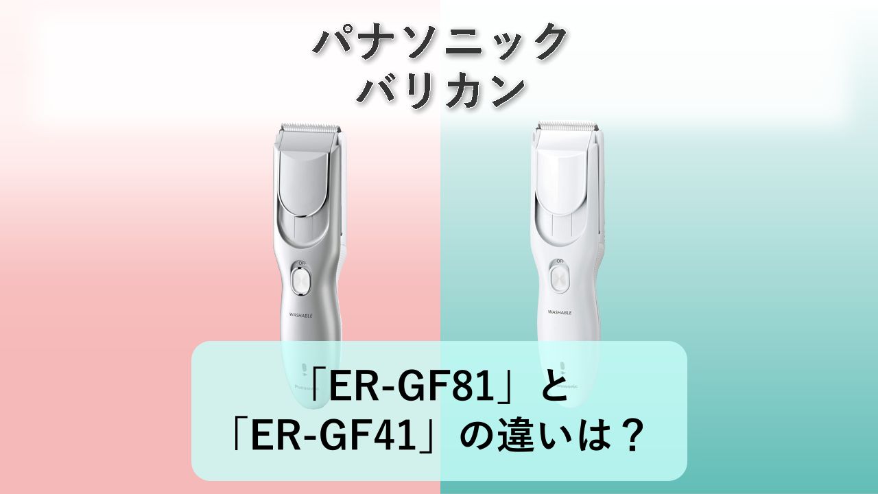 「ER-GF81」と「ER-GF41」の違いは?【パナソニック バリカン】
