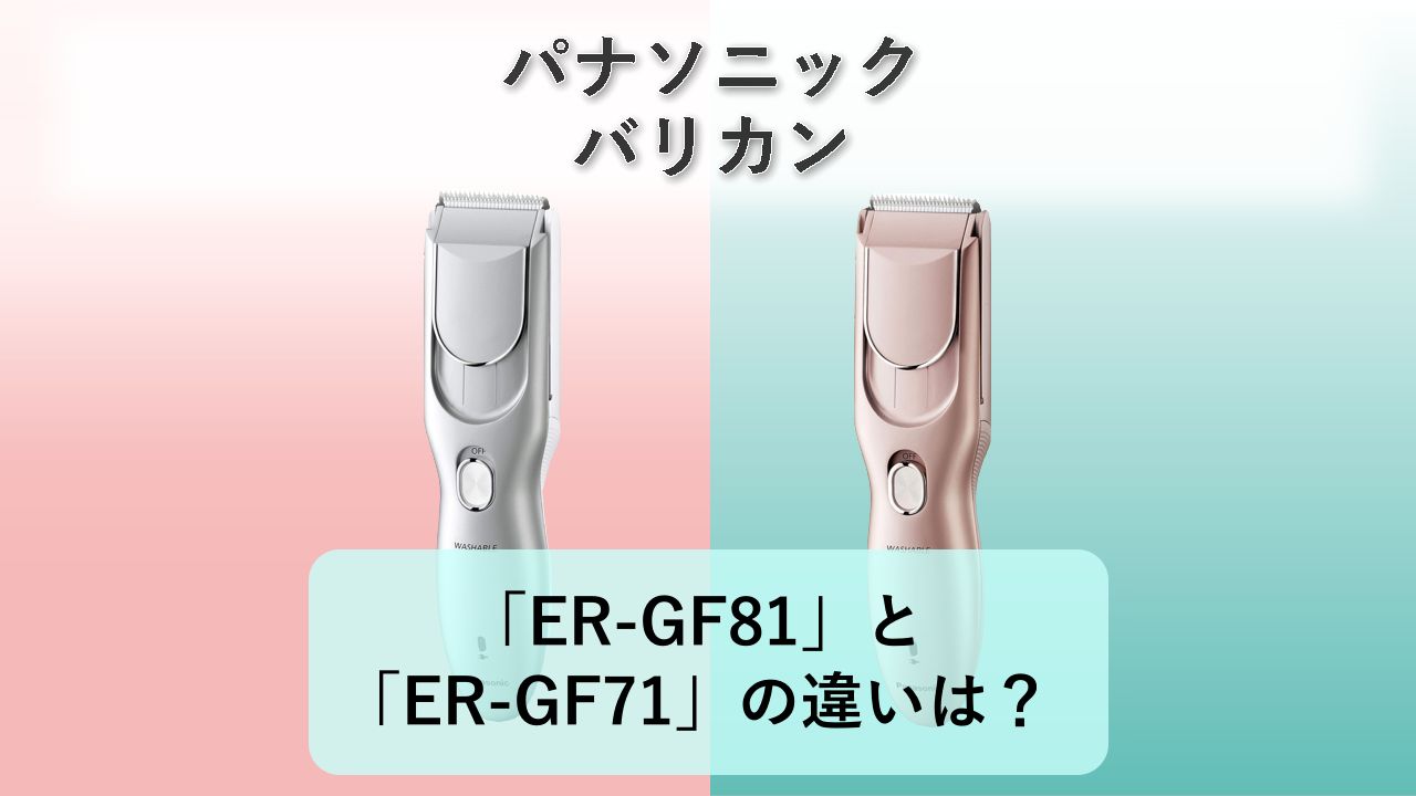 「ER-GF81」と「ER-GF71」の違いは?【パナソニック バリカン】