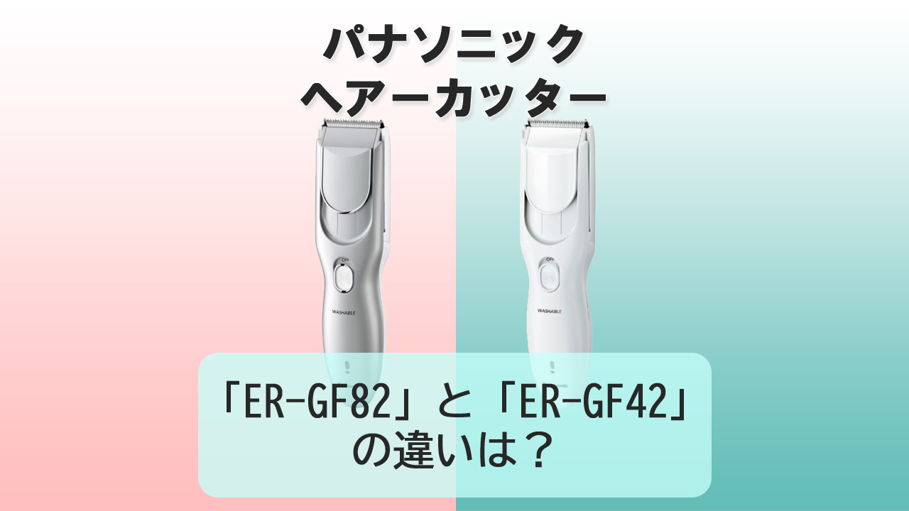 「ER-GF82」と「ER-GF42」の違いは？【パナソニック ヘアーカッター】