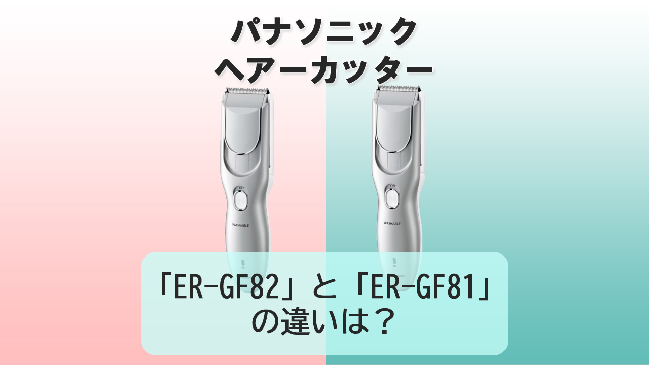 「ER-GF82」と「ER-GF81」の違いは？【パナソニック ヘアーカッター】