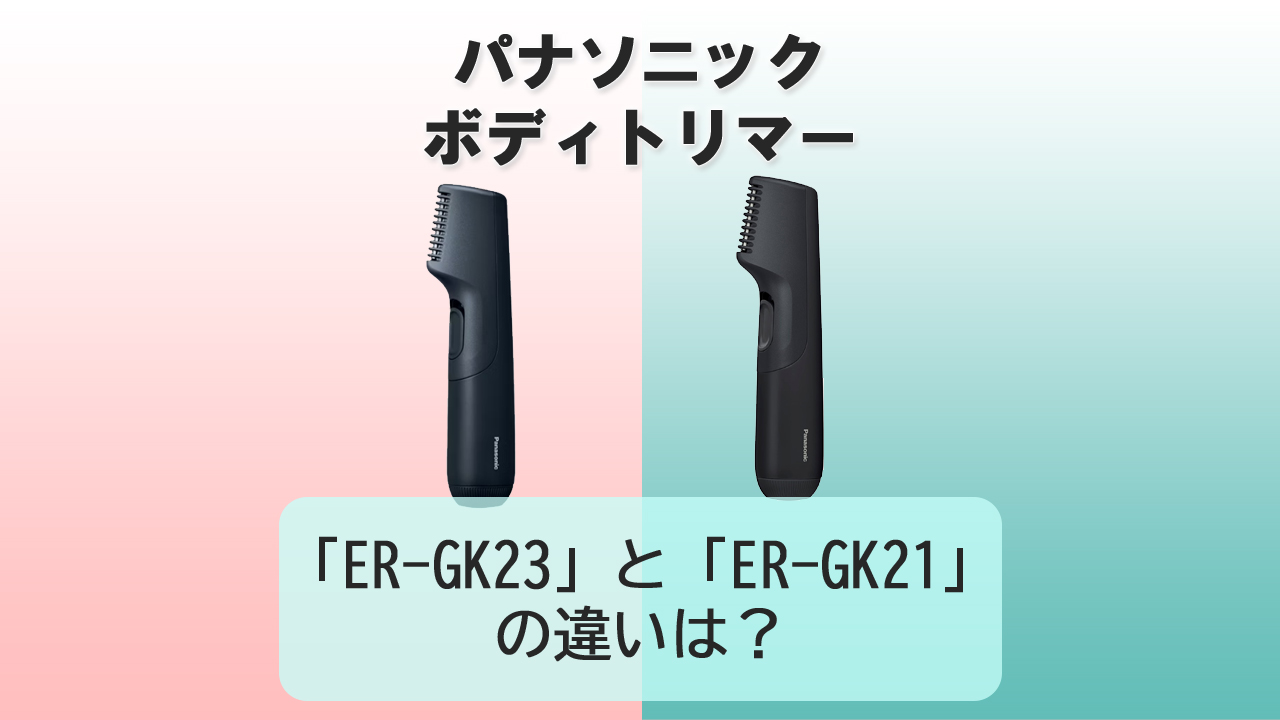 「ER-GK23」と「ER-GK21」の違いは？【パナソニック ボディトリマー】