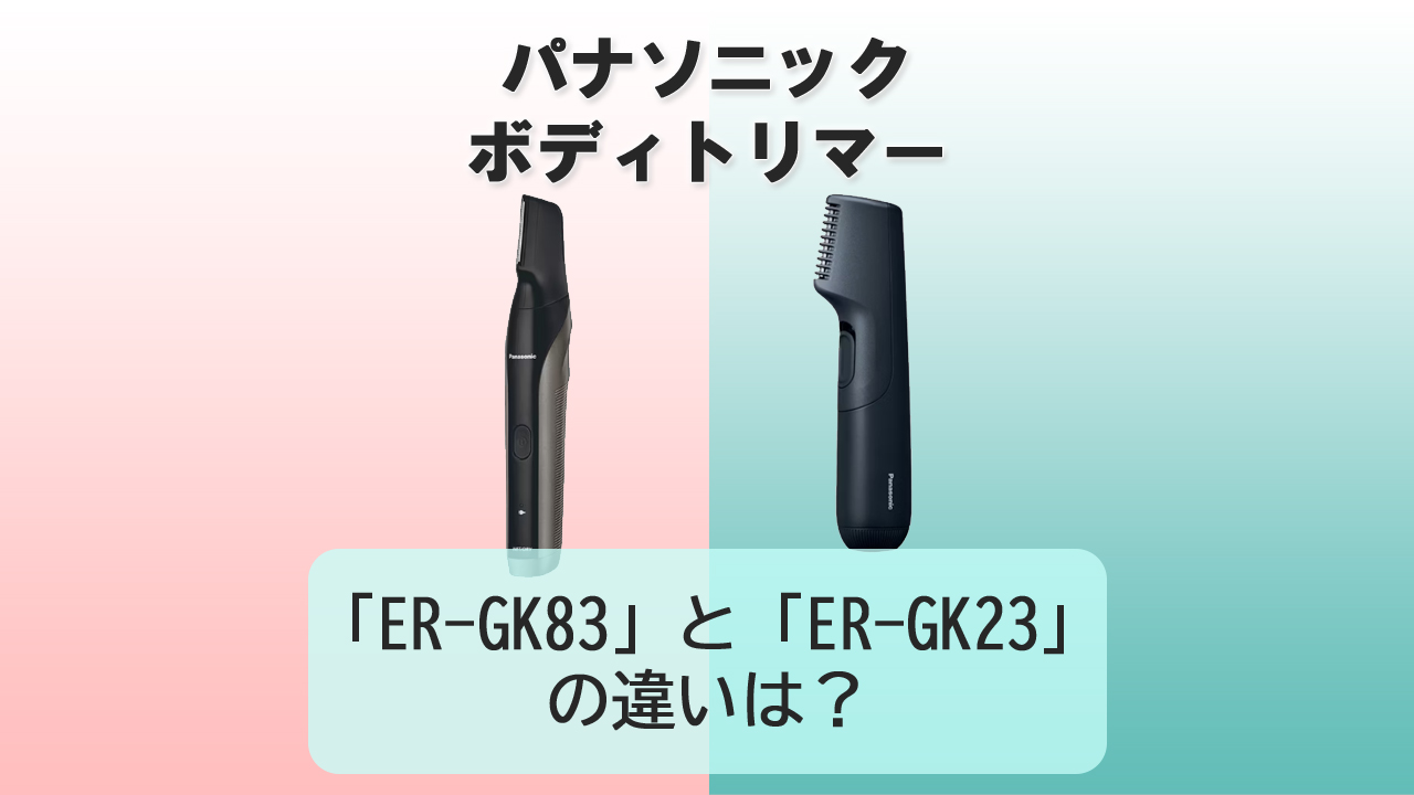 「ER-GK83」と「ER-GK23」の違いは？【パナソニック ボディトリマー】