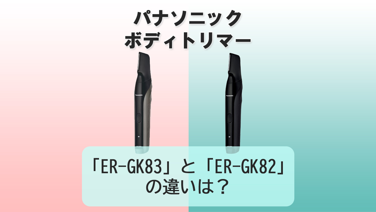 「ER-GK83」と「ER-GK82」の違いは？【パナソニック ボディトリマー】