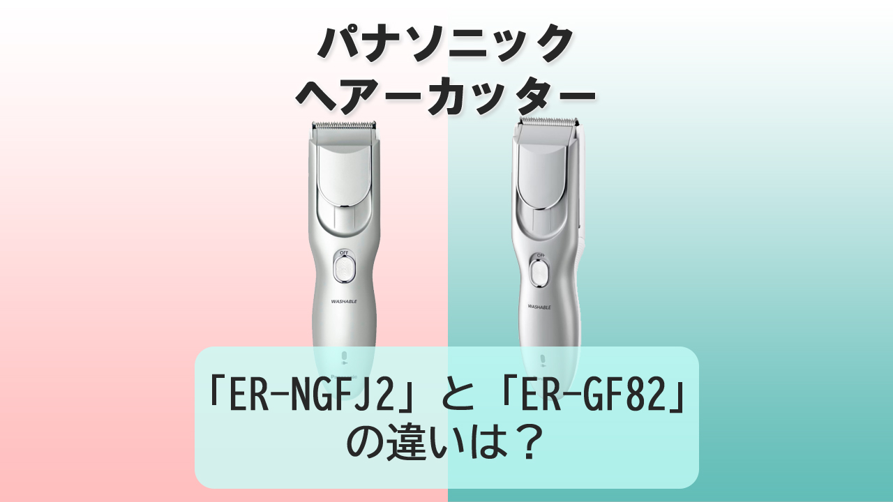 「ER-NGFJ2」と「ER-GF82」の違いは？【パナソニック ヘアーカッター】