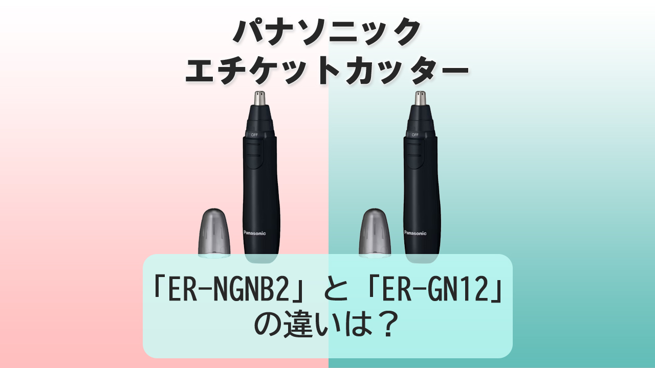「ER-NGNB2」と「ER-GN12」の違いは？【パナソニック エチケットカッター】